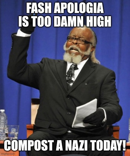 Fash apologia is too damn high. Compost a nazi today!